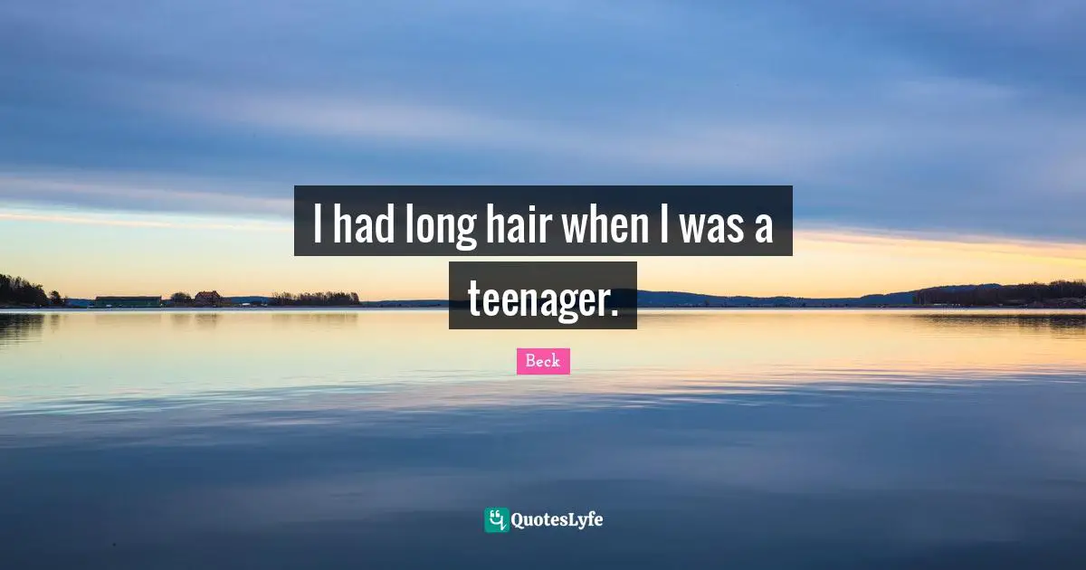 Teenager Quotes: "I had long hair when I was a teenager."