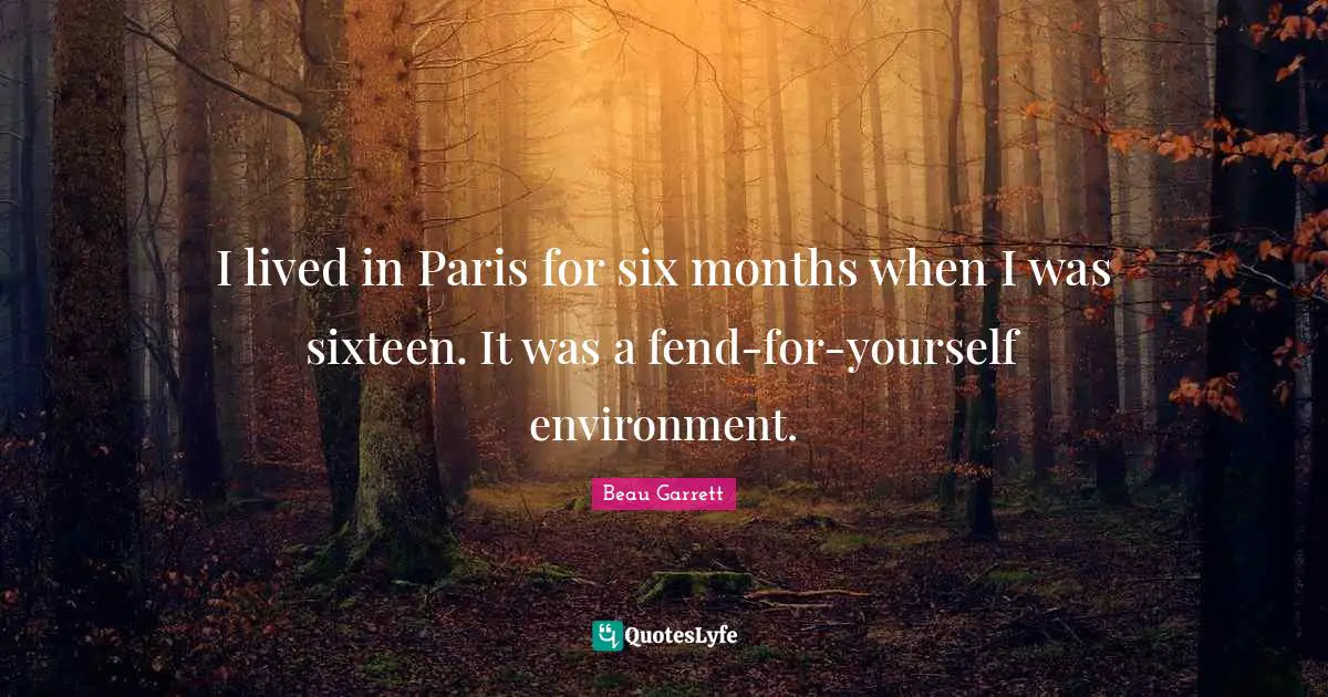 I lived in Paris for six months when I was sixteen. It was a fend-for-yourself environment.
