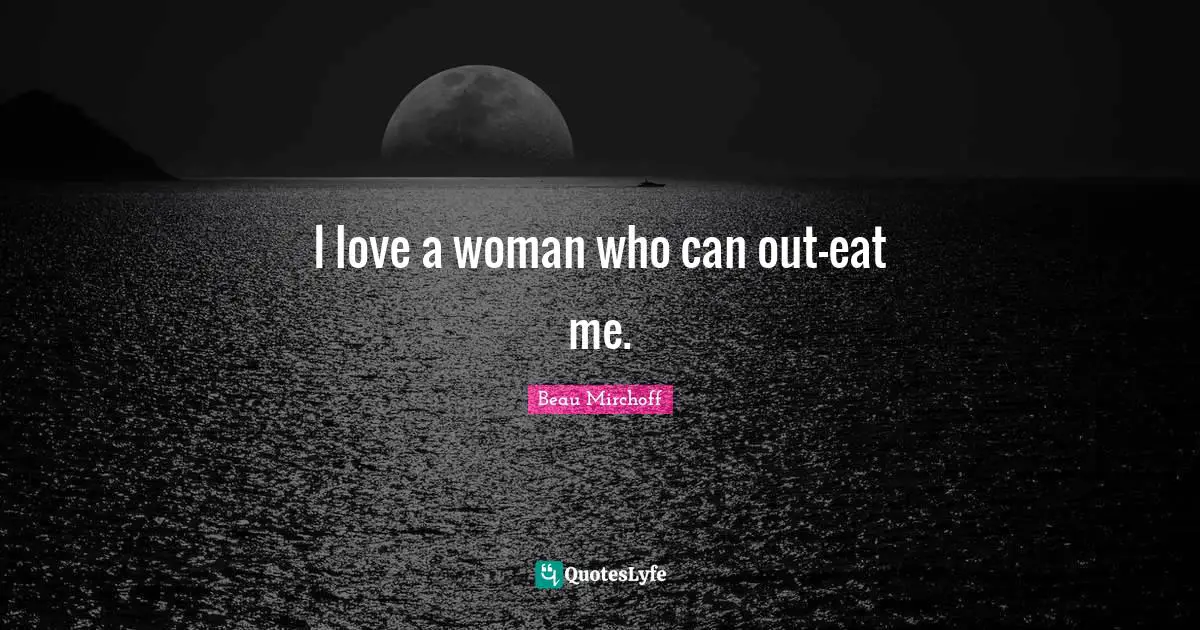 I love a woman who can out-eat me.