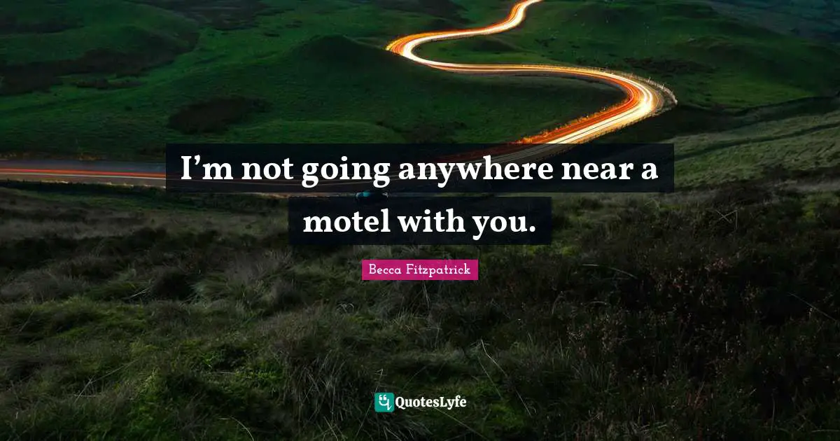 I’m not going anywhere near a motel with you.