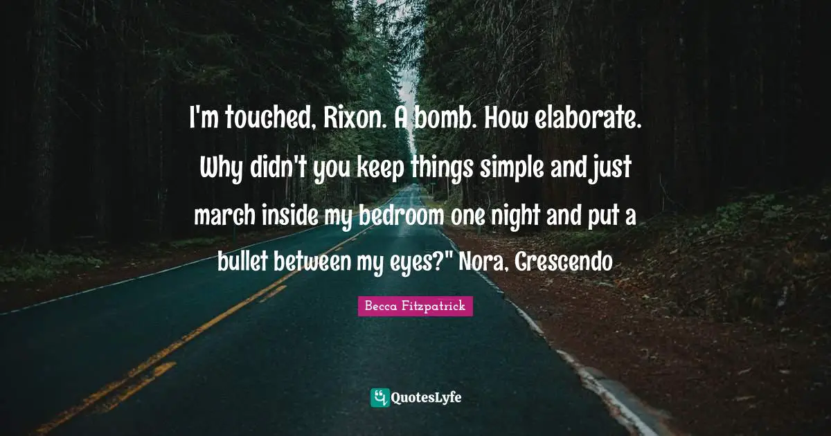 I'm touched, Rixon. A bomb. How elaborate. Why didn't you keep things simple and just march inside my bedroom one night and put a bullet between my eyes?" Nora, Crescendo