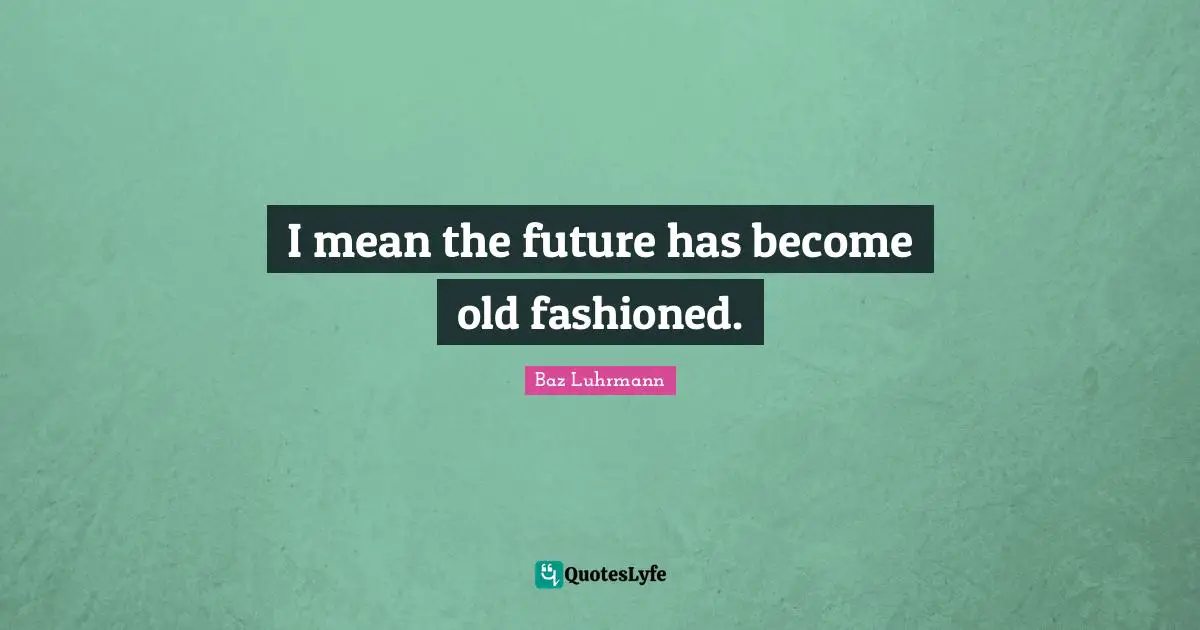 Baz Luhrmann Quotes: "I mean the future has become old fashioned."