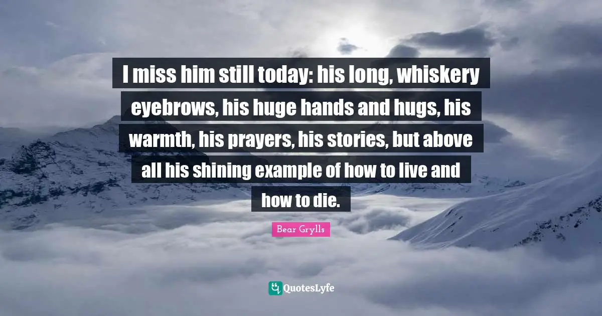 I miss him still today: his long, whiskery eyebrows, his huge hands and hugs, his warmth, his prayers, his stories, but above all his shining example of how to live and how to die.