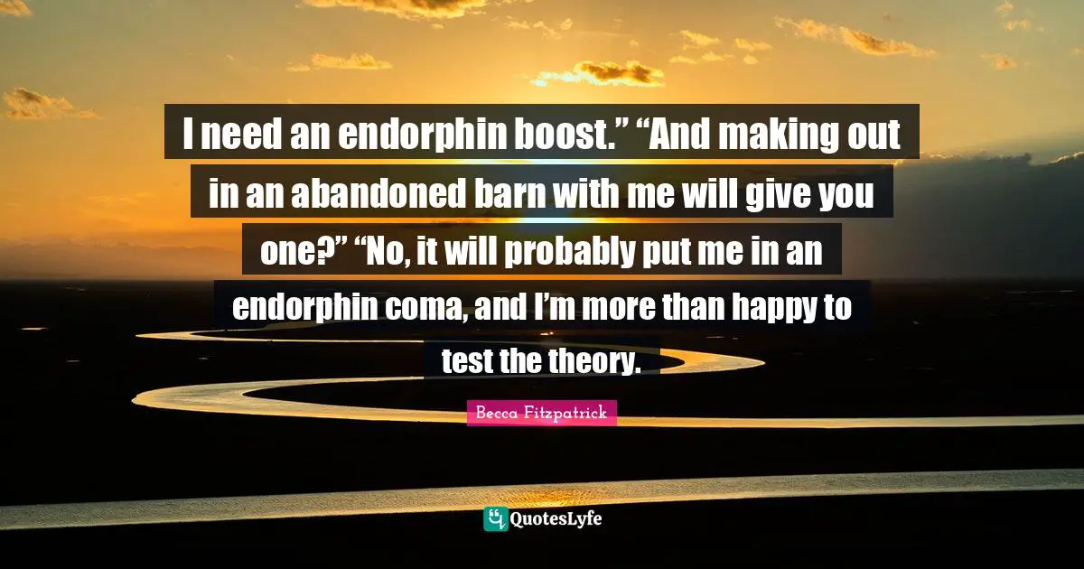 Abandoned Quotes: "I need an endorphin boost.” “And making out in an abandoned barn with me will give you one?” “No, it will probably put me in an endorphin coma, and I’m more than happy to test the theory."