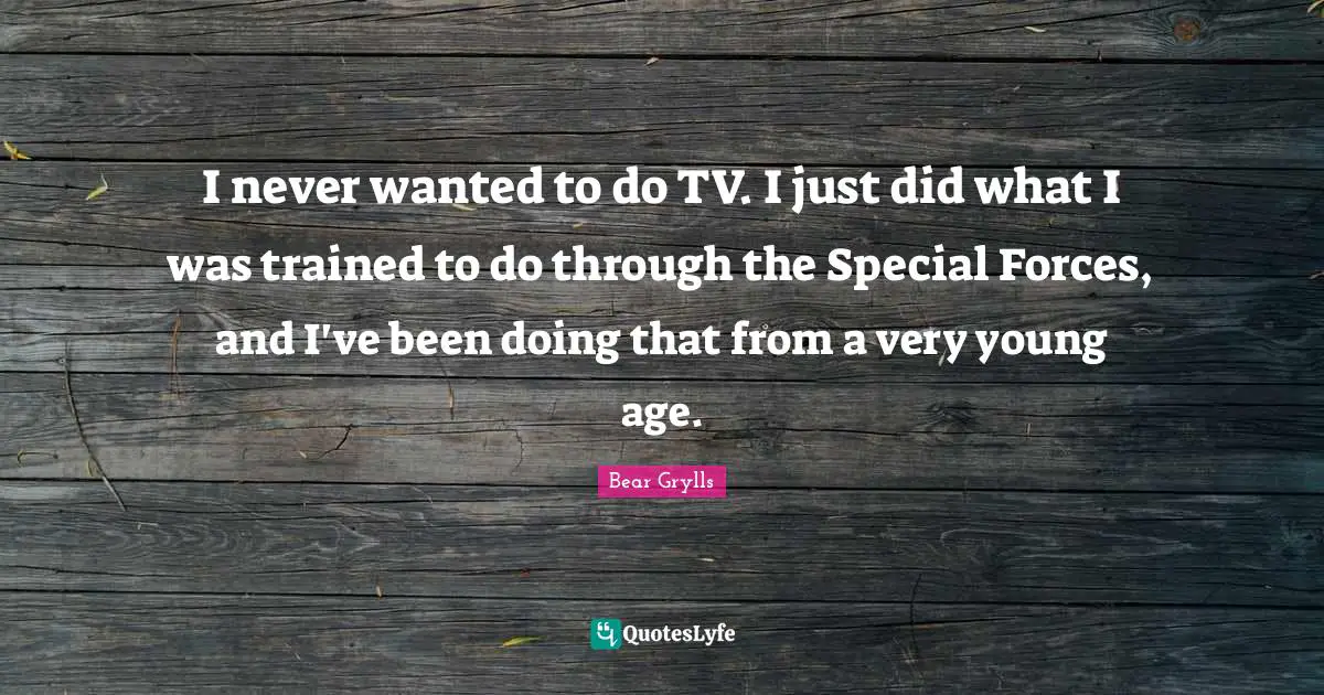 Tvs Quotes: "I never wanted to do TV. I just did what I was trained to do through the Special Forces, and I've been doing that from a very young age."