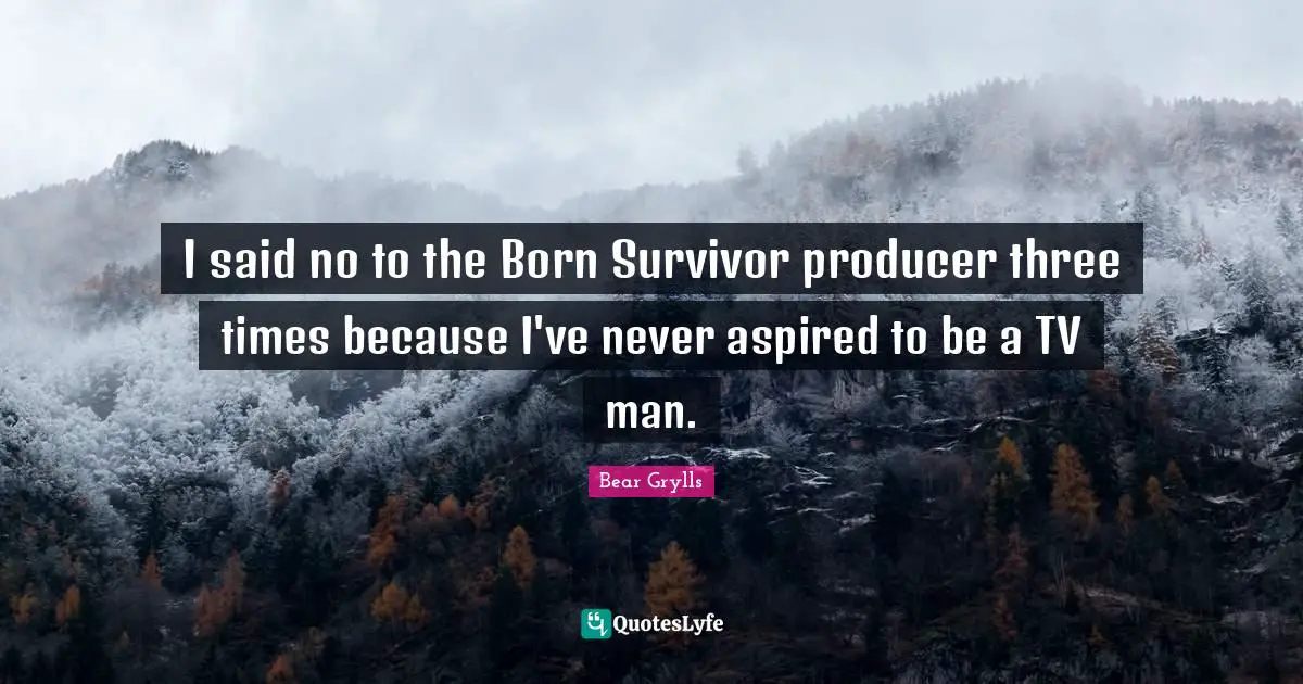 I said no to the Born Survivor producer three times because I've never aspired to be a TV man.