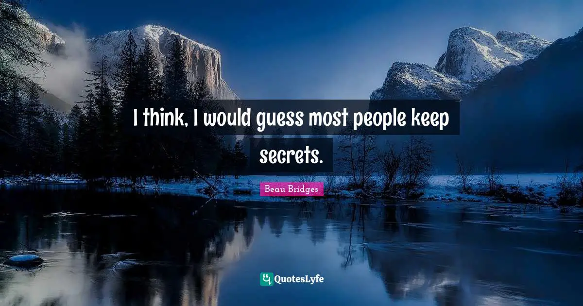 I think, I would guess most people keep secrets.