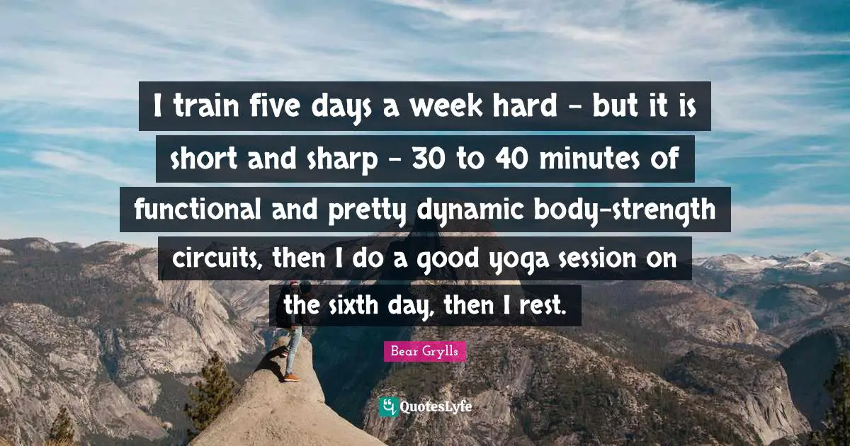I train five days a week hard - but it is short and sharp - 30 to 40 minutes of functional and pretty dynamic body-strength circuits, then I do a good yoga session on the sixth day, then I rest.