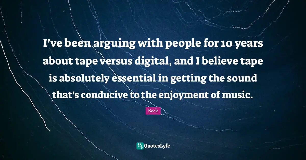 I've been arguing with people for 10 years about tape versus digital, and I believe tape is absolutely essential in getting the sound that's conducive to the enjoyment of music.