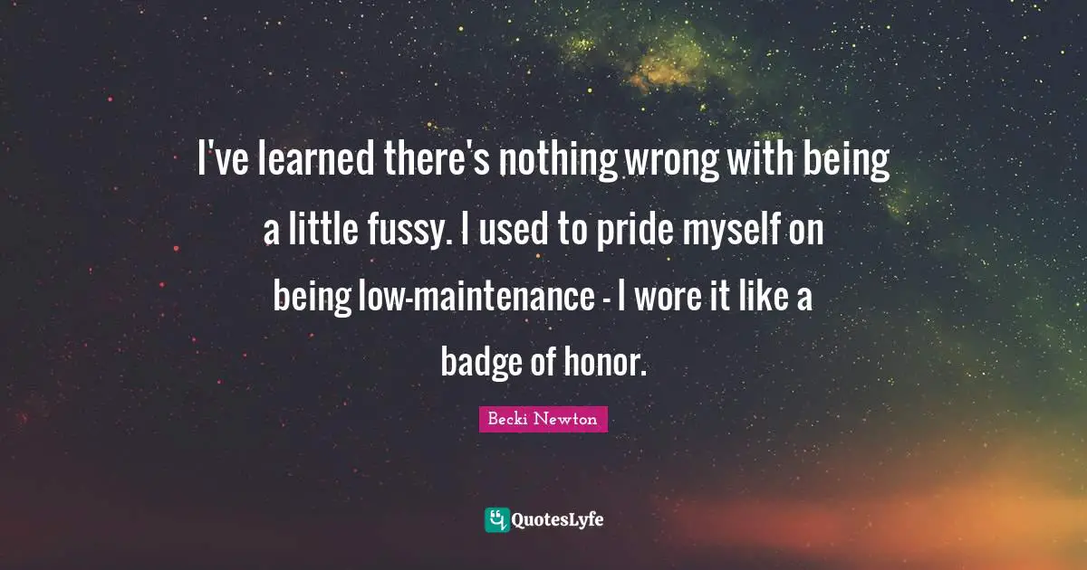 I've learned there's nothing wrong with being a little fussy. I used to pride myself on being low-maintenance - I wore it like a badge of honor.