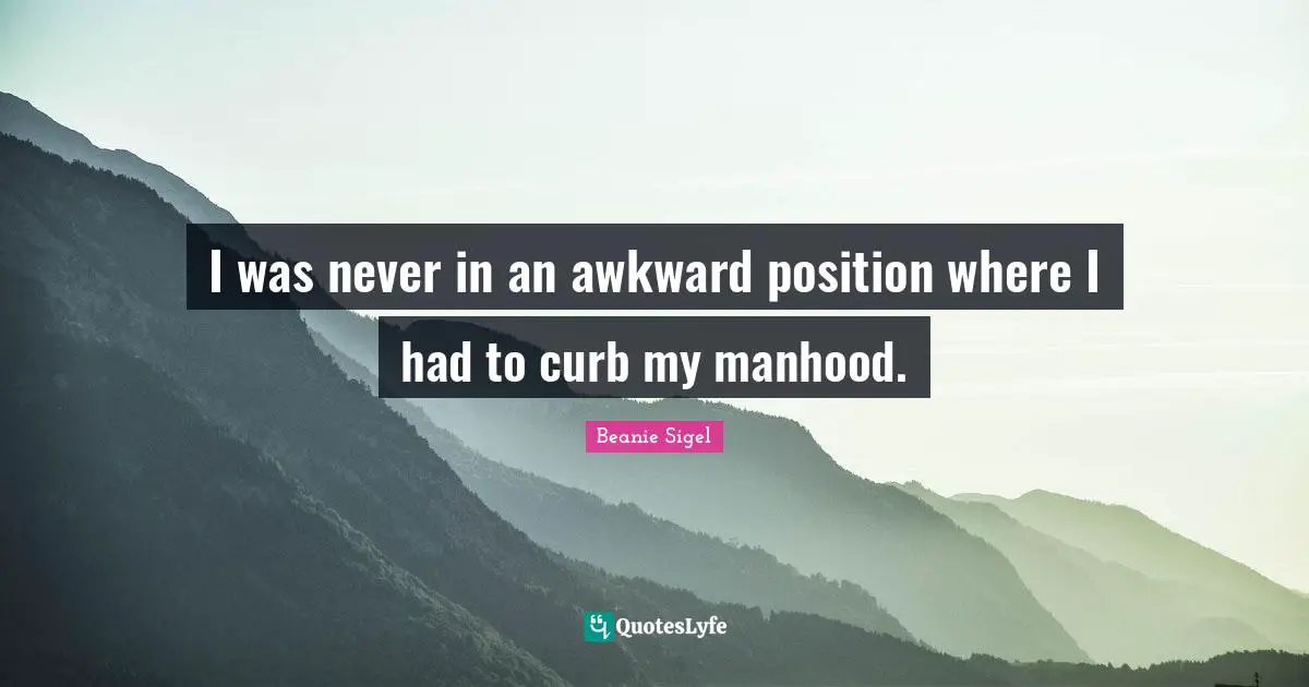 Curb Quotes: "I was never in an awkward position where I had to curb my manhood."