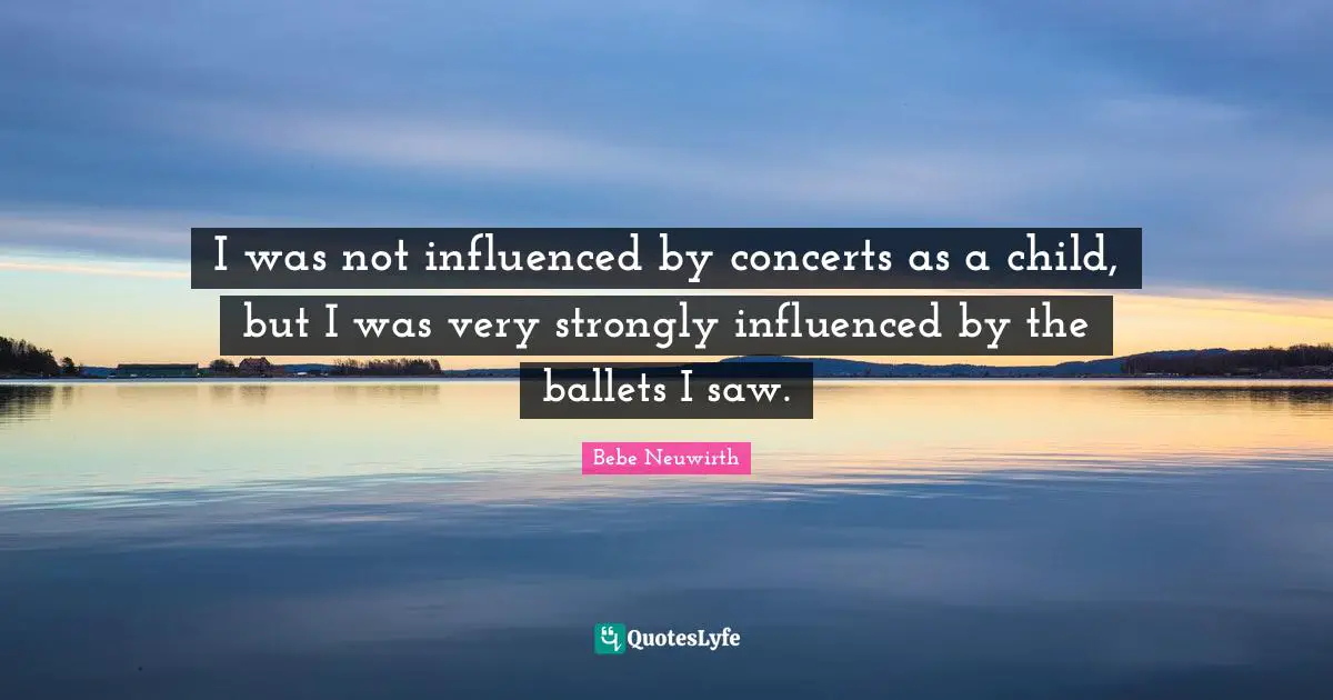 I was not influenced by concerts as a child, but I was very strongly influenced by the ballets I saw.