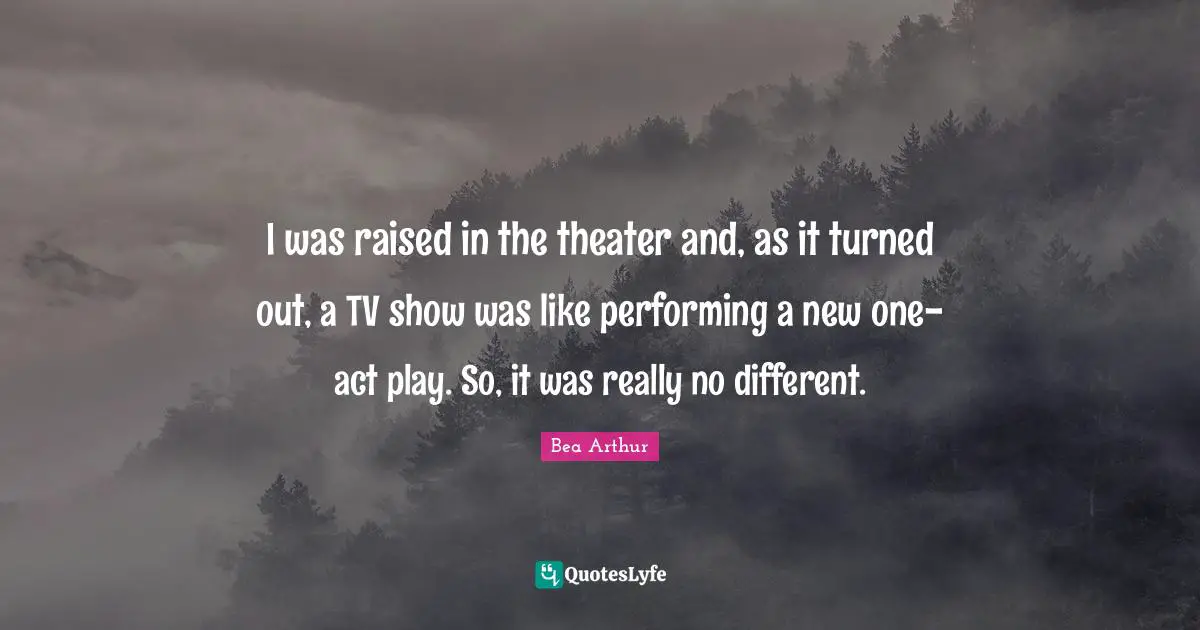 I was raised in the theater and, as it turned out, a TV show was like performing a new one-act play. So, it was really no different.