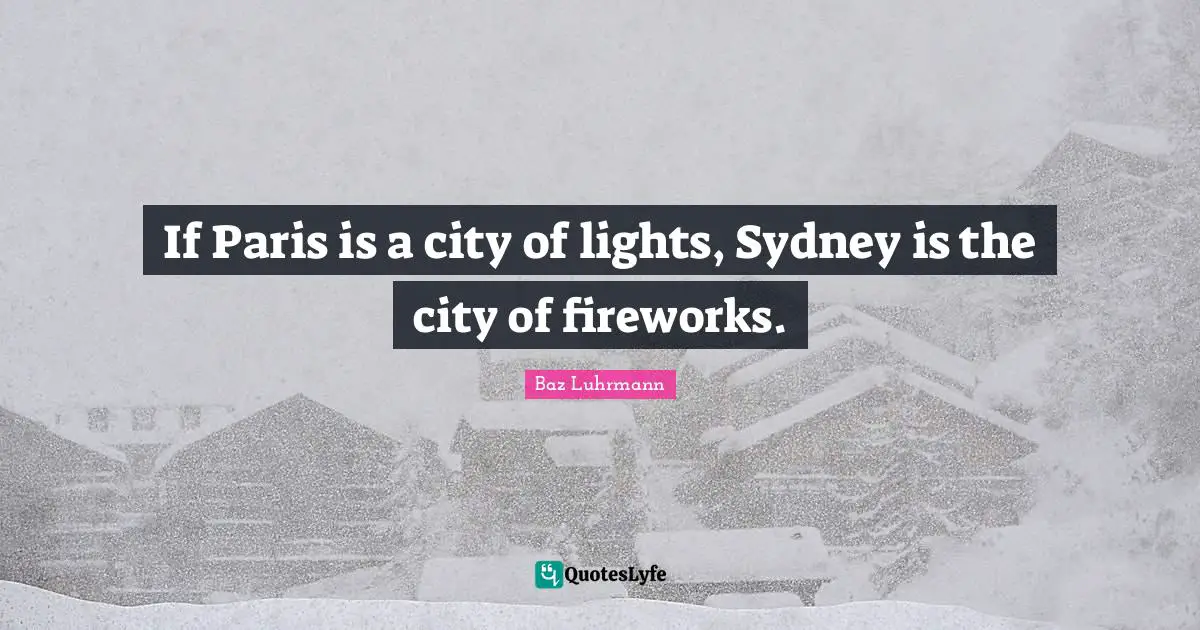 Baz Luhrmann Quotes: "If Paris is a city of lights, Sydney is the city of fireworks."