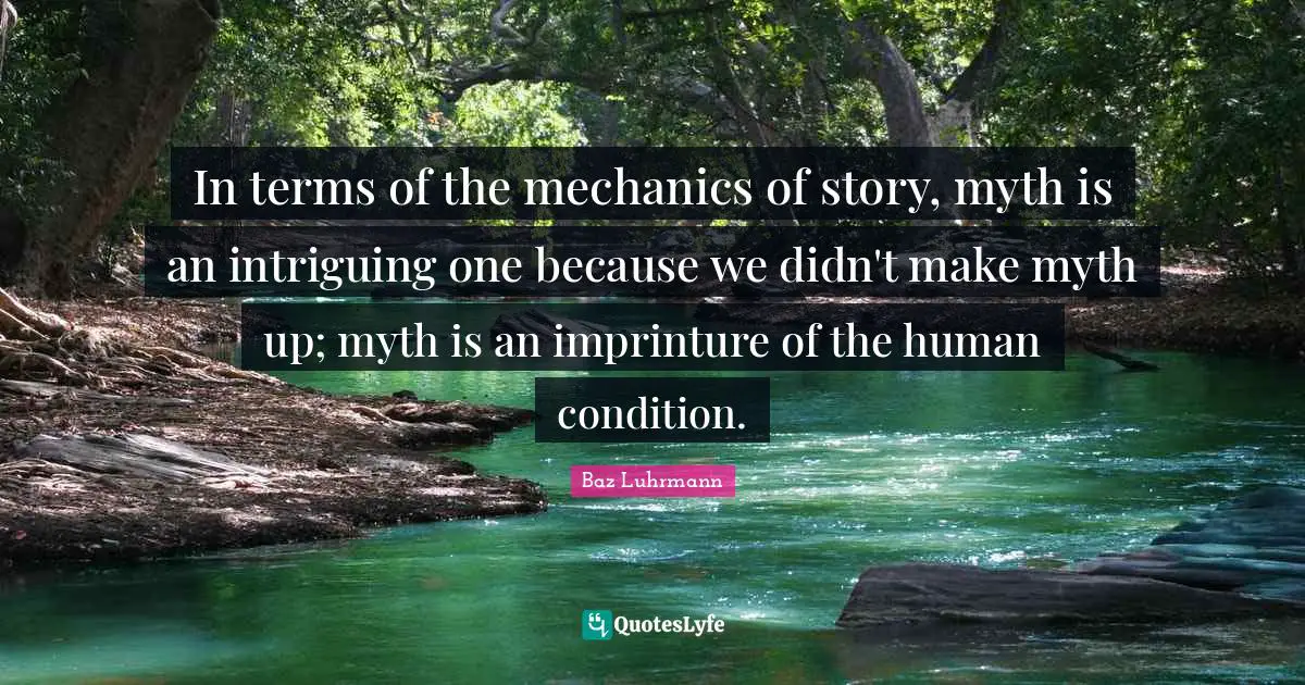 Baz Luhrmann Quotes: "In terms of the mechanics of story, myth is an intriguing one because we didn't make myth up; myth is an imprinture of the human condition."