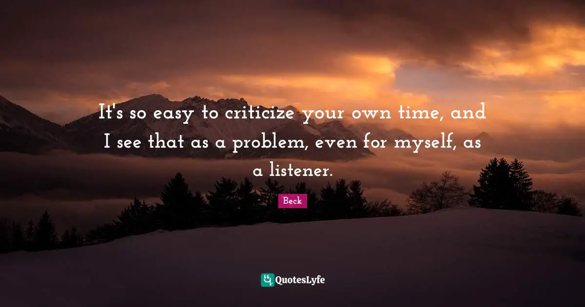 It's so easy to criticize your own time, and I see that as a problem, even for myself, as a listener.