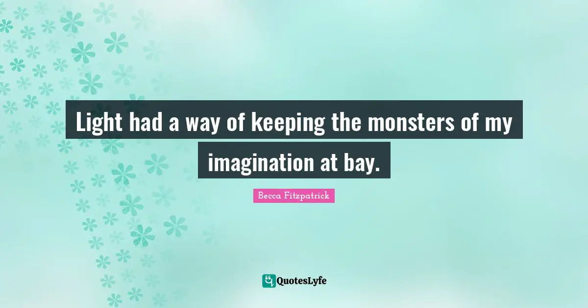 Light had a way of keeping the monsters of my imagination at bay.