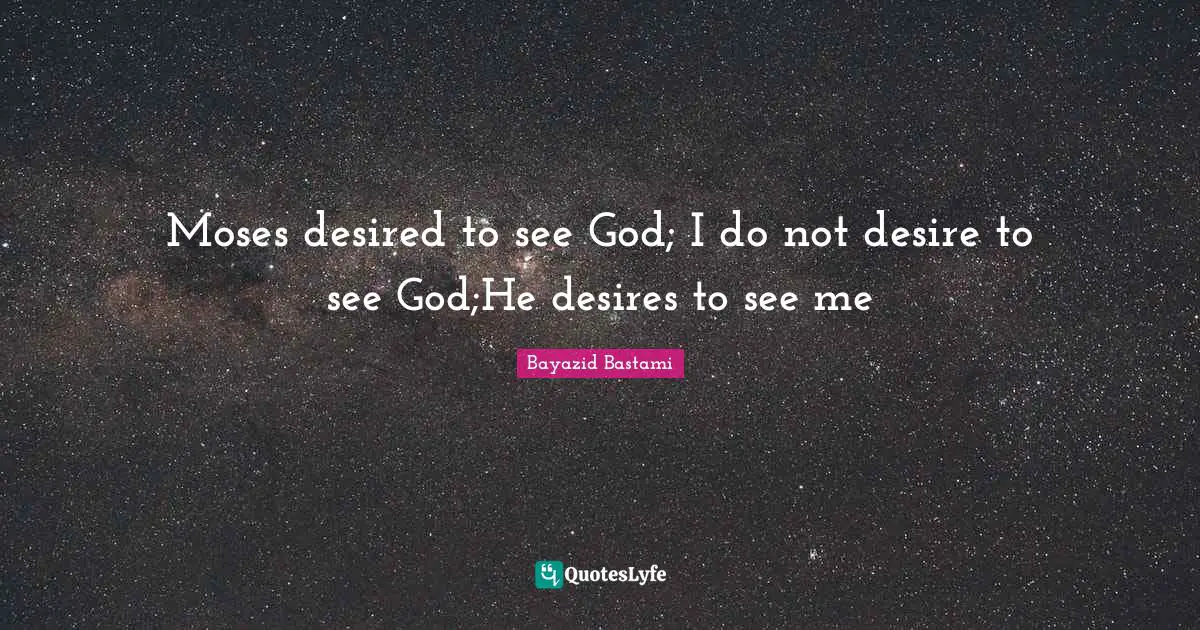 Moses Quotes: "Moses desired to see God; I do not desire to see God;He desires to see me"