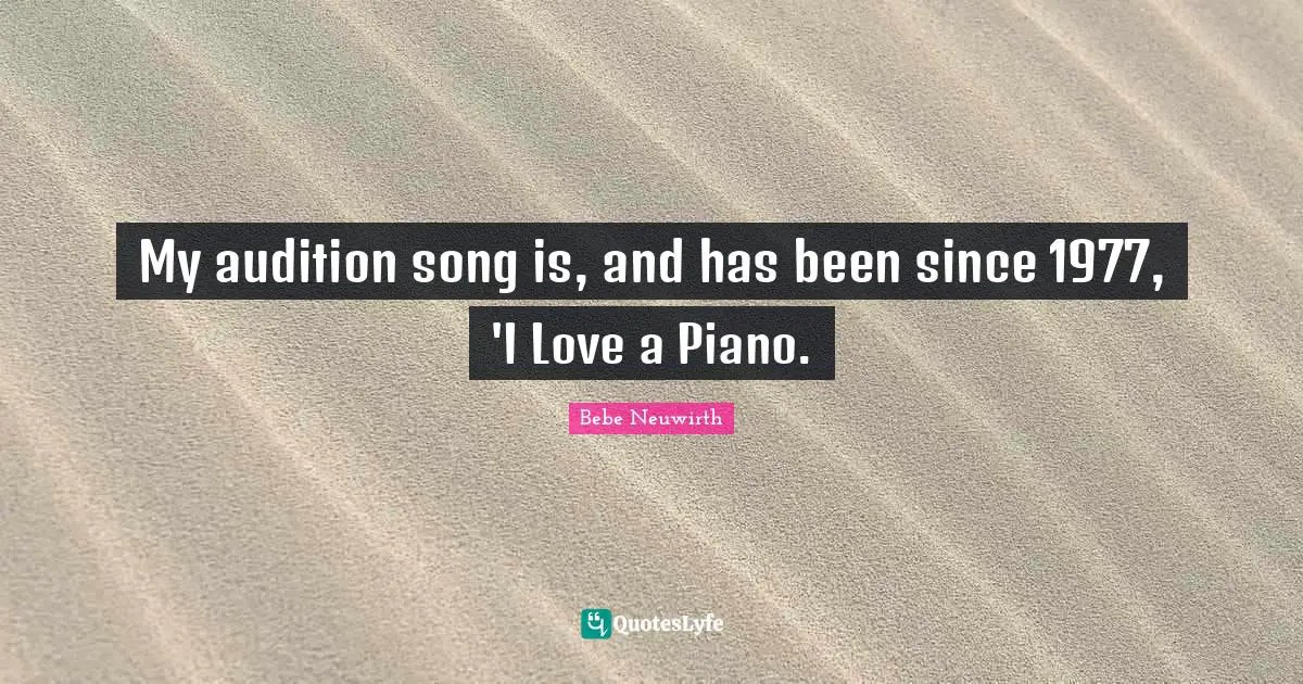 My audition song is, and has been since 1977, 'I Love a Piano.