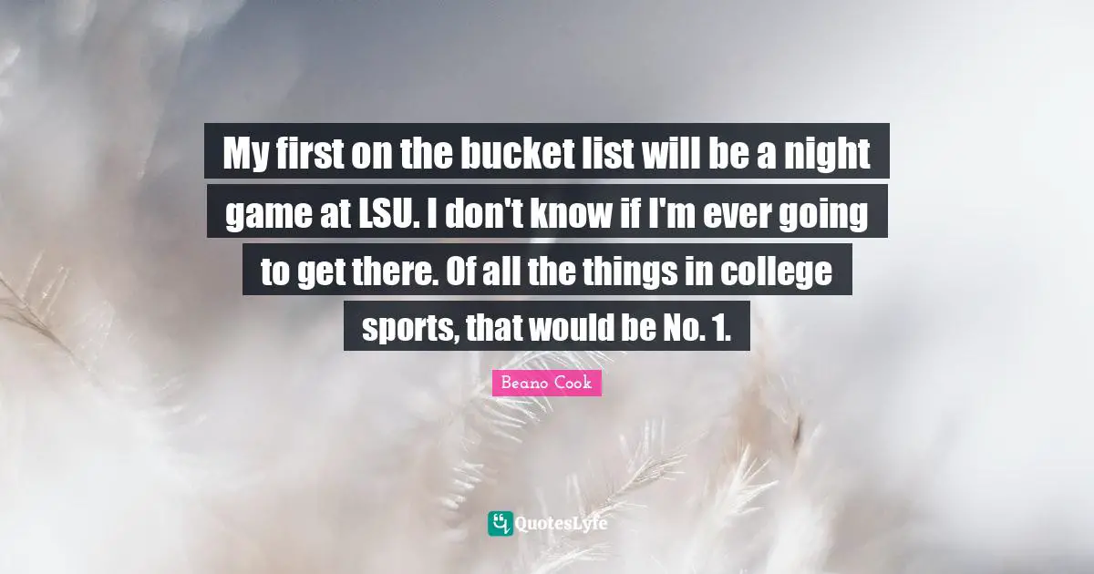 My first on the bucket list will be a night game at LSU. I don't know if I'm ever going to get there. Of all the things in college sports, that would be No. 1.