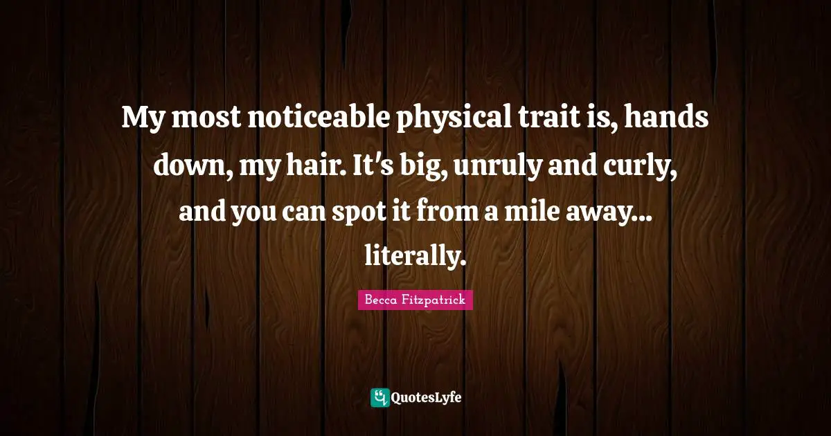 My most noticeable physical trait is, hands down, my hair. It's big, unruly and curly, and you can spot it from a mile away... literally.