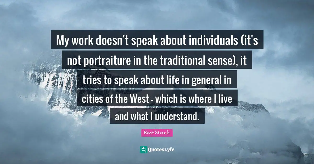 My work doesn't speak about individuals (it's not portraiture in the traditional sense), it tries to speak about life in general in cities of the West - which is where I live and what I understand.