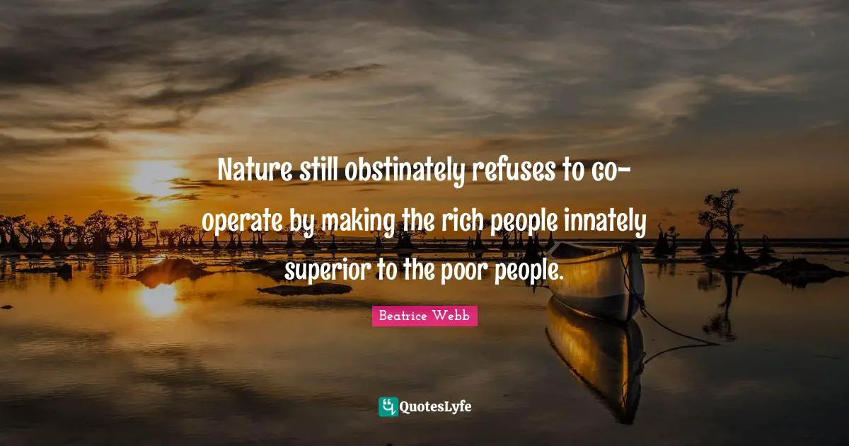 Rich People Quotes: "Nature still obstinately refuses to co-operate by making the rich people innately superior to the poor people."