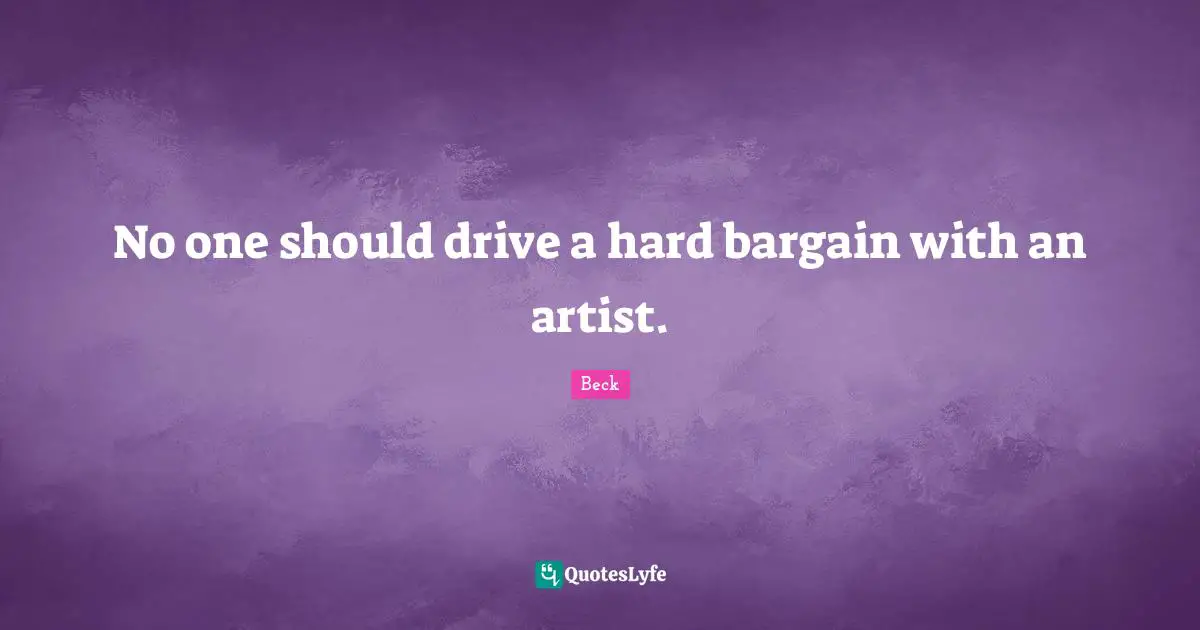 No one should drive a hard bargain with an artist.
