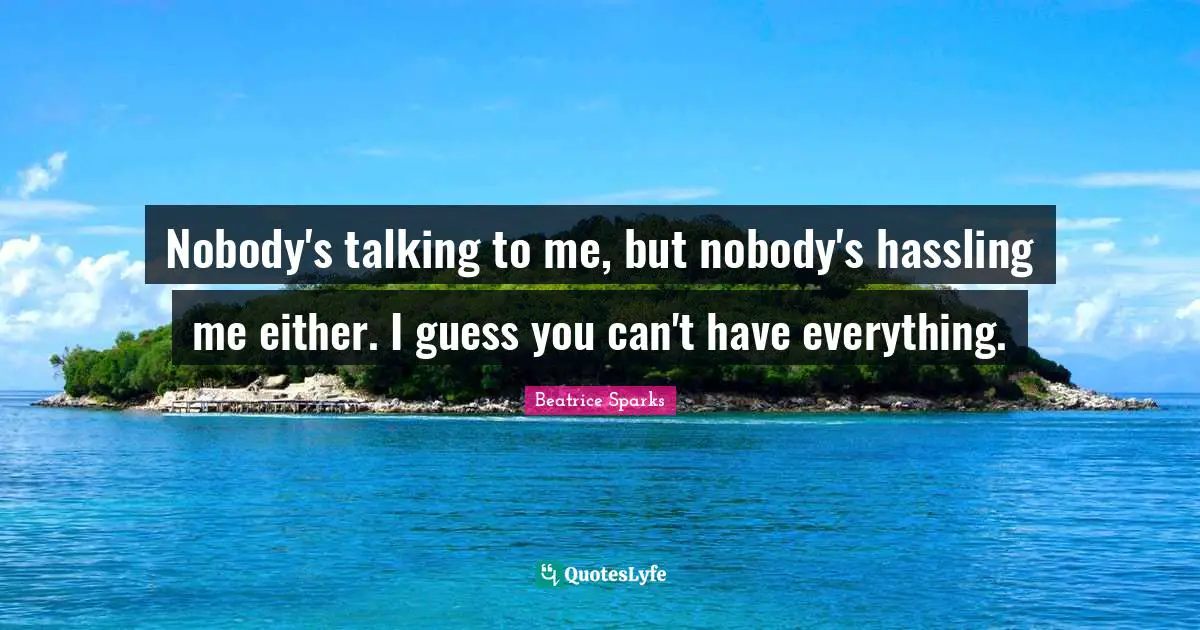 Nobody's talking to me, but nobody's hassling me either. I guess you can't have everything.