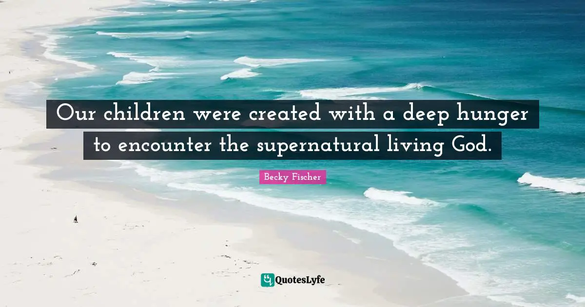 Our children were created with a deep hunger to encounter the supernatural living God.