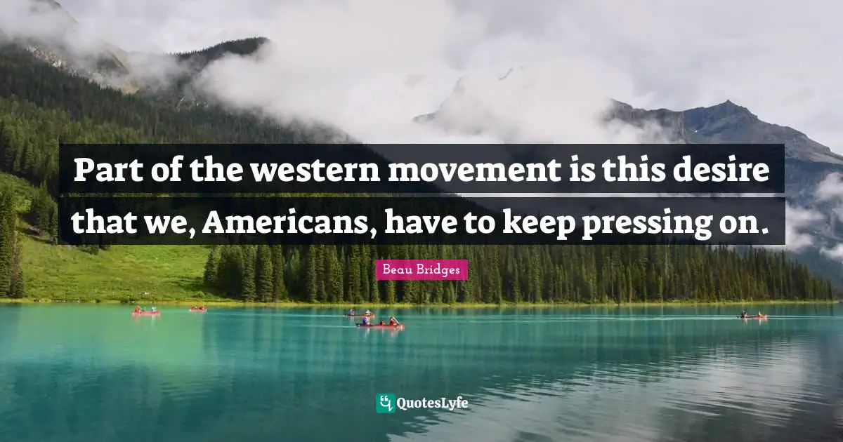 Part of the western movement is this desire that we, Americans, have to keep pressing on.