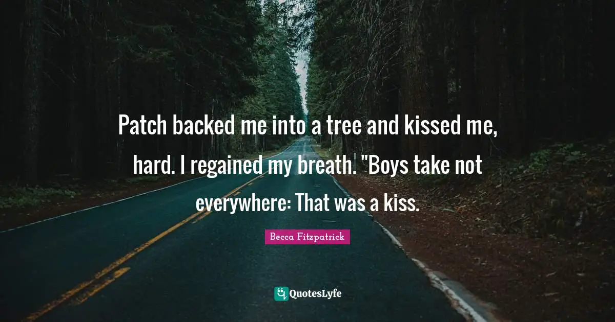 Patch backed me into a tree and kissed me, hard. I regained my breath. "Boys take not everywhere: That was a kiss.