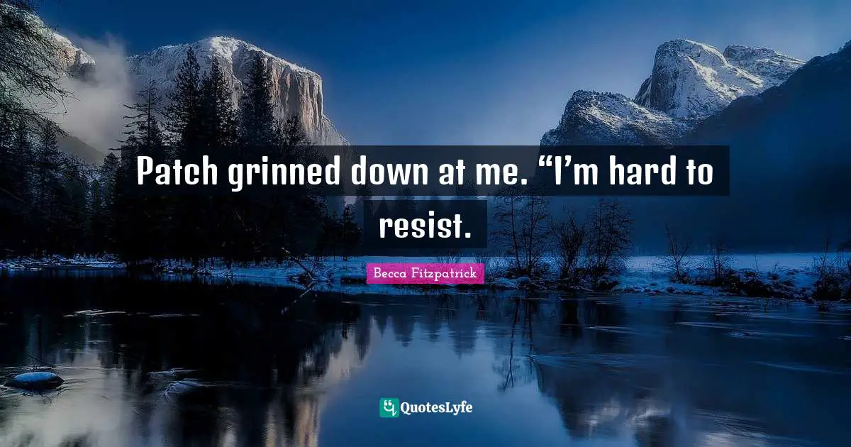 Patch grinned down at me. “I’m hard to resist.