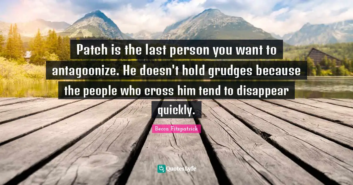 Patch is the last person you want to antagoonize. He doesn't hold grudges because the people who cross him tend to disappear quickly.