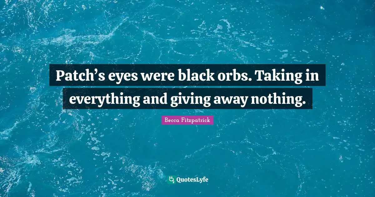 Patch’s eyes were black orbs. Taking in everything and giving away nothing.