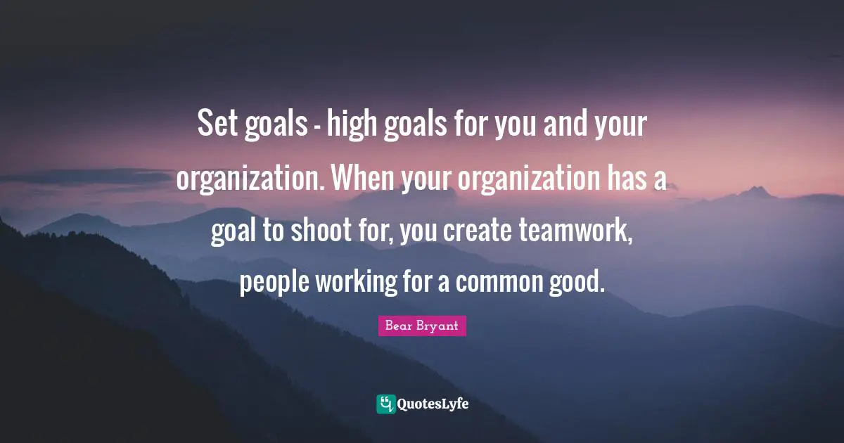 Common Good Quotes: "Set goals - high goals for you and your organization. When your organization has a goal to shoot for, you create teamwork, people working for a common good."