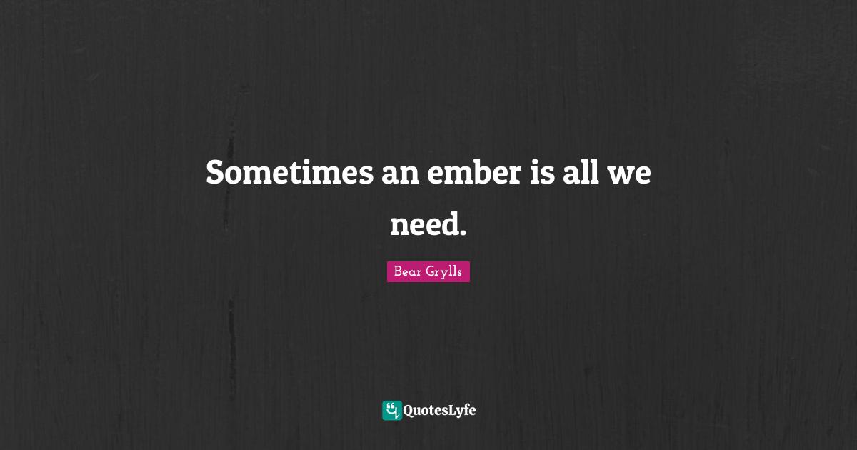 Sometimes an ember is all we need.