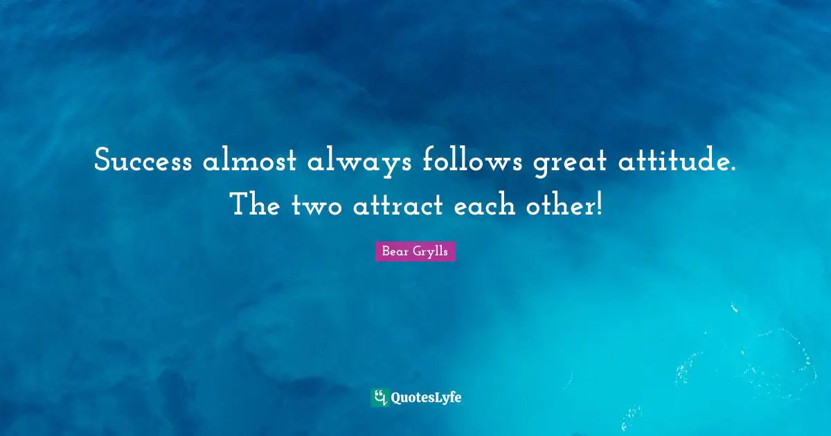 Success almost always follows great attitude. The two attract each other!