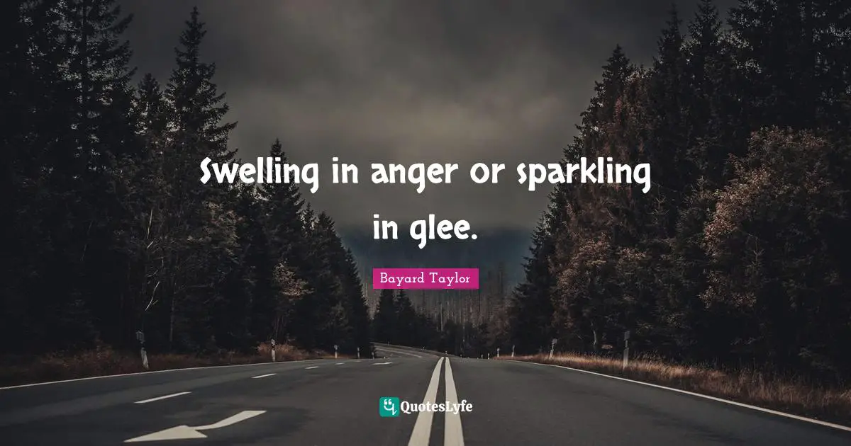 Glee Quotes: "Swelling in anger or sparkling in glee."