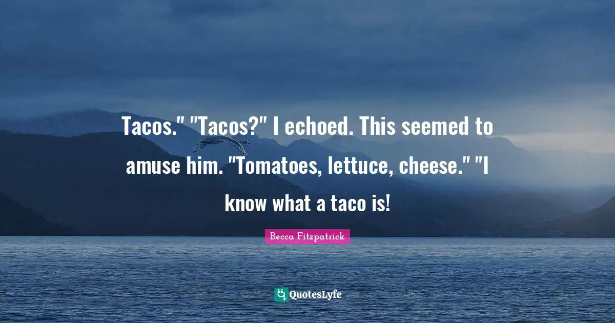 Lettuce Quotes: "Tacos." "Tacos?" I echoed. This seemed to amuse him. "Tomatoes, lettuce, cheese." "I know what a taco is!"