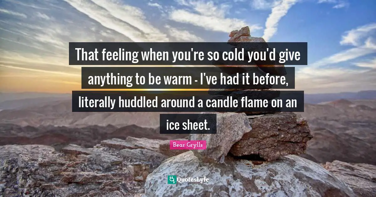 That feeling when you're so cold you'd give anything to be warm - I've had it before, literally huddled around a candle flame on an ice sheet.