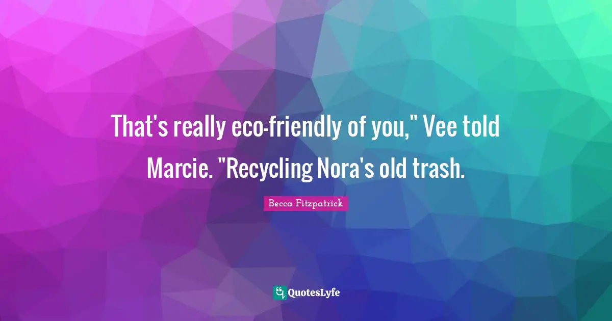 That's really eco-friendly of you," Vee told Marcie. "Recycling Nora's old trash.