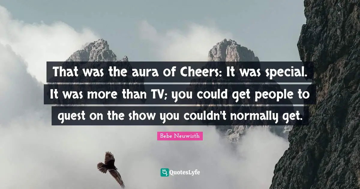 Special People Quotes: "That was the aura of Cheers: It was special. It was more than TV; you could get people to guest on the show you couldn't normally get."