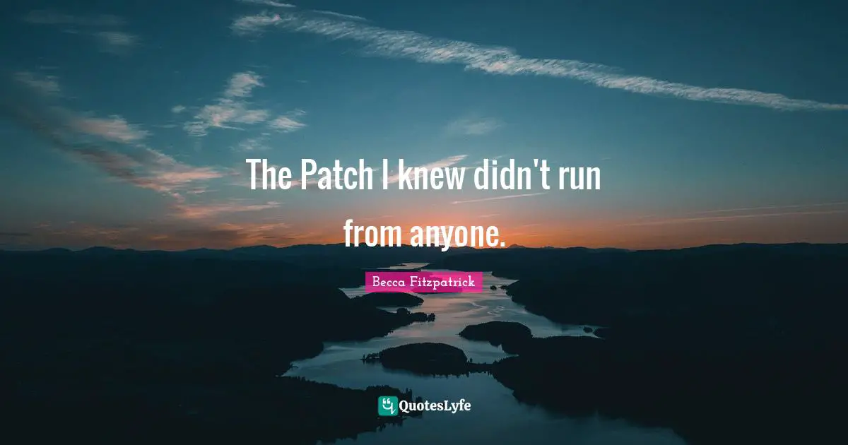 The Patch I knew didn't run from anyone.