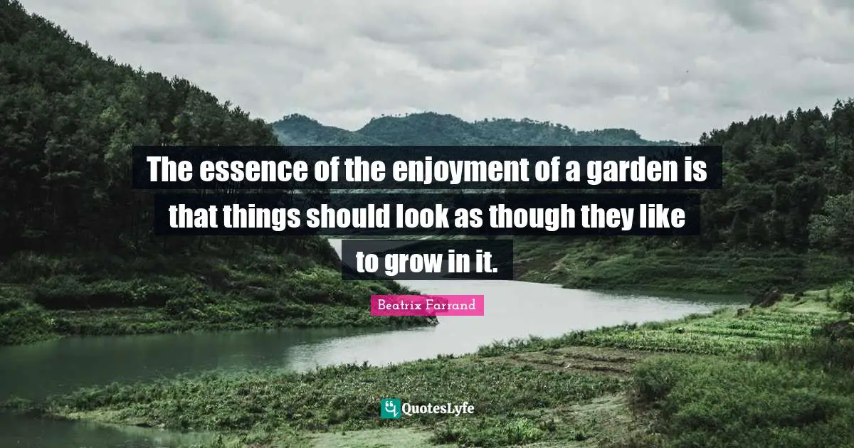 The essence of the enjoyment of a garden is that things should look as though they like to grow in it.