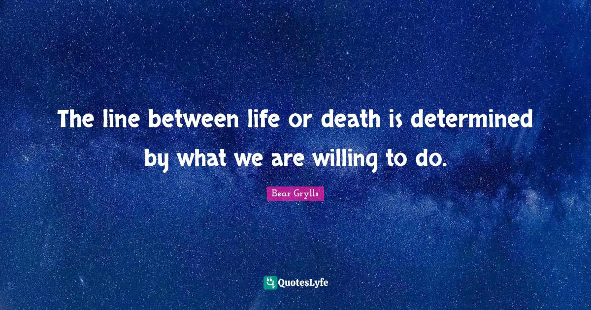 Life Or Death Quotes: "The line between life or death is determined by what we are willing to do."