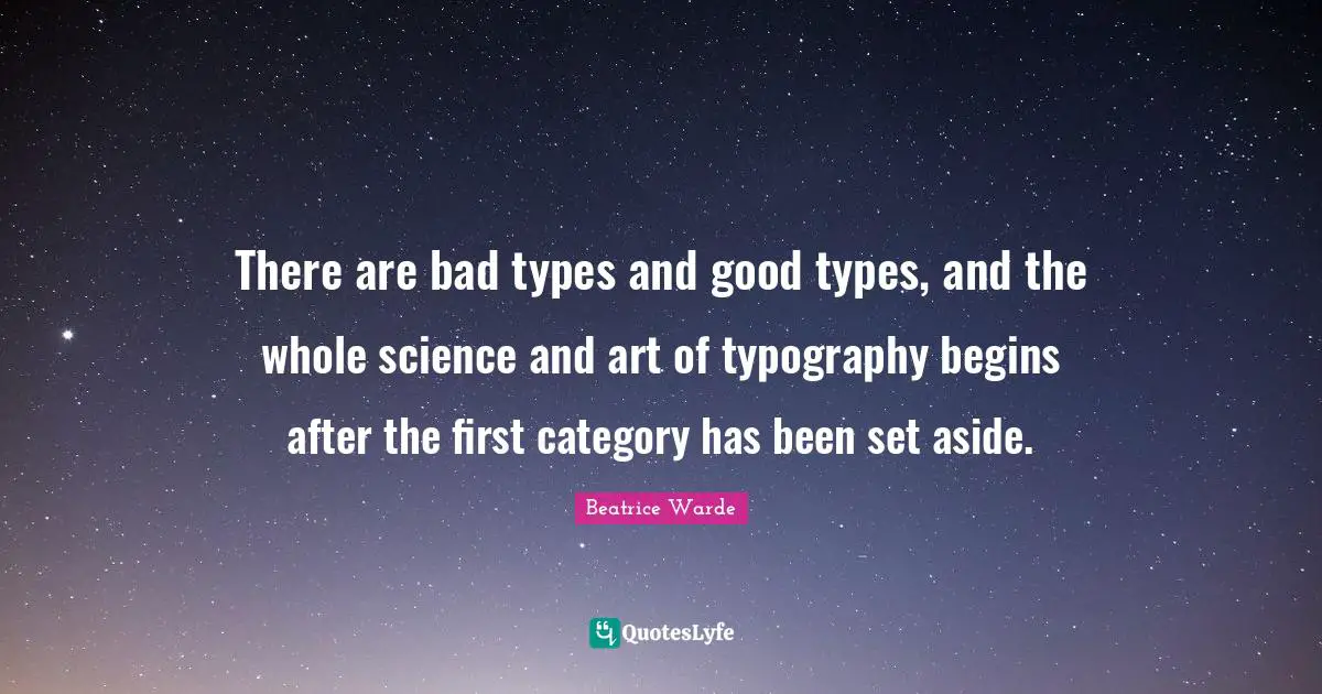 There are bad types and good types, and the whole science and art of typography begins after the first category has been set aside.