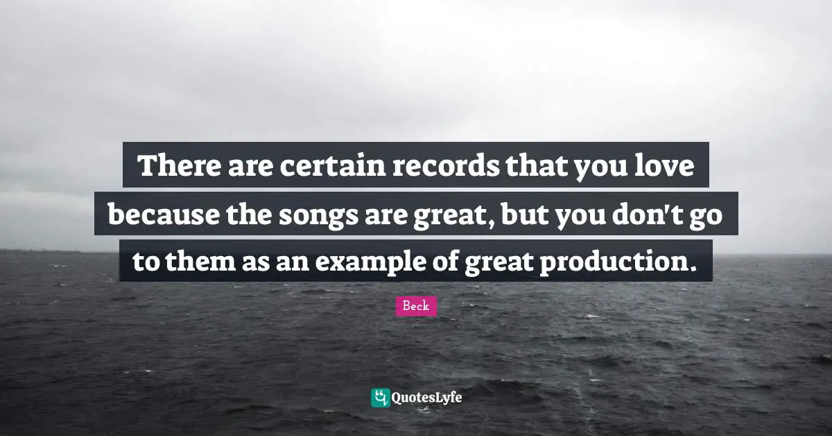 There are certain records that you love because the songs are great, but you don't go to them as an example of great production.