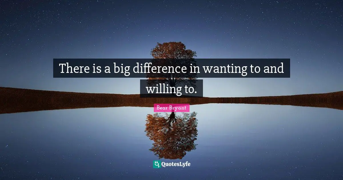 Willing Quotes: "There is a big difference in wanting to and willing to."