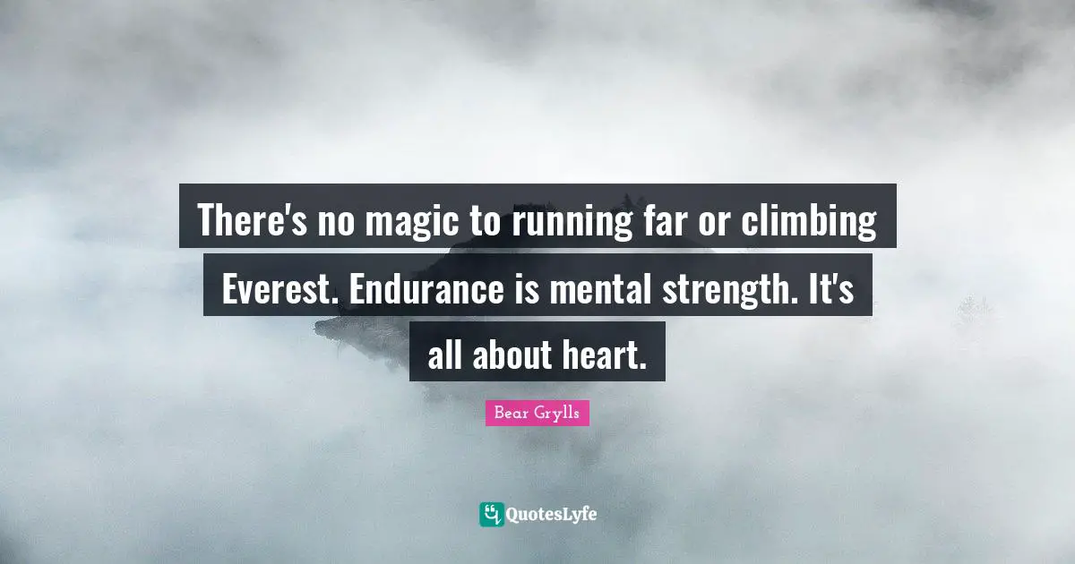 There's no magic to running far or climbing Everest. Endurance is mental strength. It's all about heart.